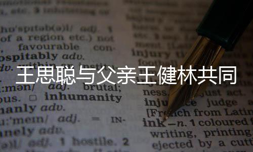 聪与注资一个亿林共立公同成王思王健父亲司