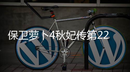 第22关攻略保卫萝卜4秋妃传