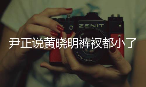 晓明晓明裤衩都小尹正了吧斤了 黄说黄瘦了